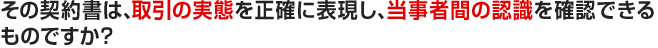 その契約書は、取引の実態を正確に表現し、当事者間の認識を確認できるものですか？