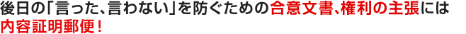 後日の「言った、言わない」を防ぐための合意文書、権利の主張には内容証明郵便！