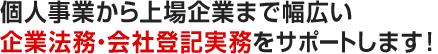 個人事業から上場企業まで幅広い企業法務・会社登記実務をサポートします！